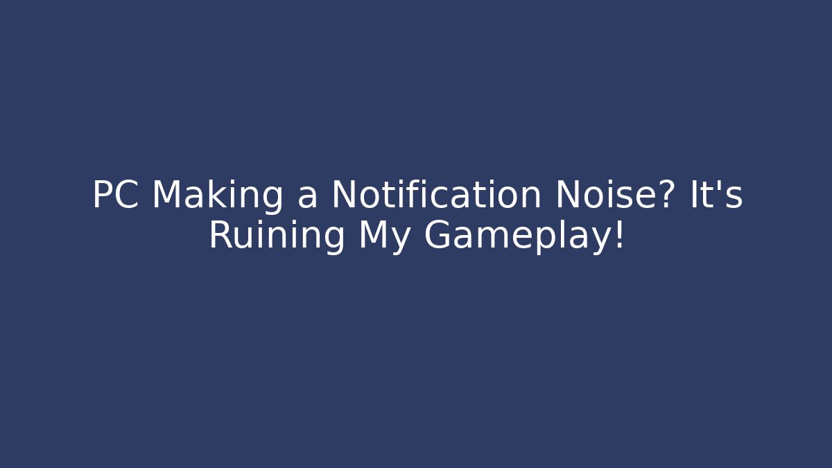 PC Making a Notification Noise? It's Ruining My Gameplay! - The Family Holidays