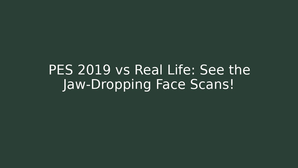 PES 2019 vs Real Life: See the Jaw-Dropping Face Scans!