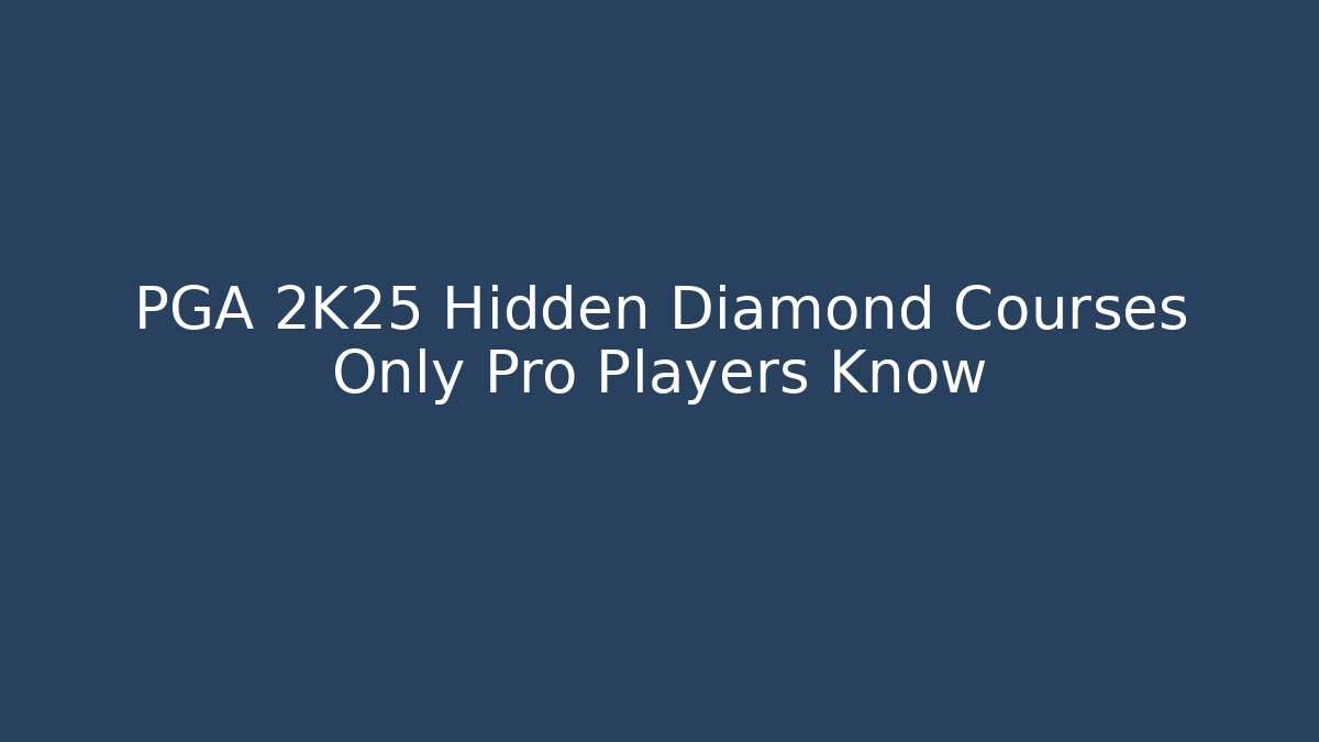 PGA 2K25 Hidden Diamond Courses Only Pro Players Know