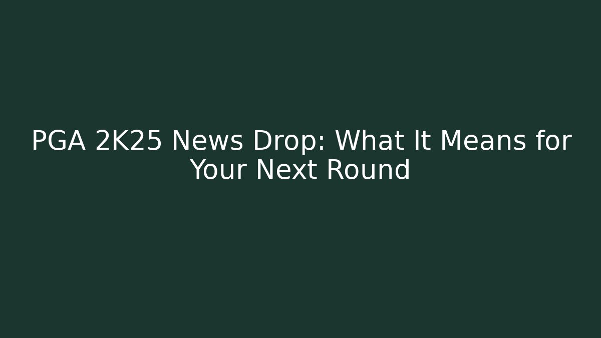 PGA 2K25 News Drop: What It Means for Your Next Round