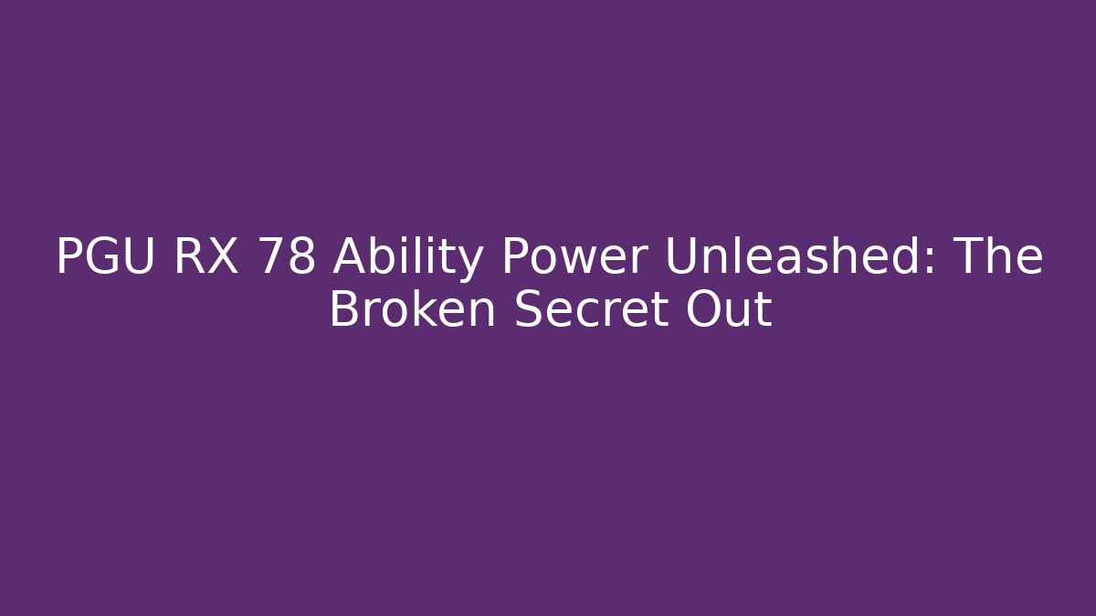 PGU RX 78 Ability Power Unleashed: The Broken Secret Out - The Family Holidays