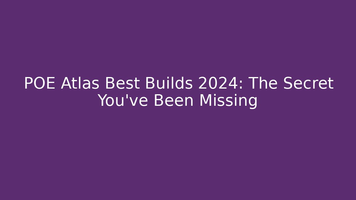 POE Atlas Best Builds 2024: The Secret You’ve Been Missing