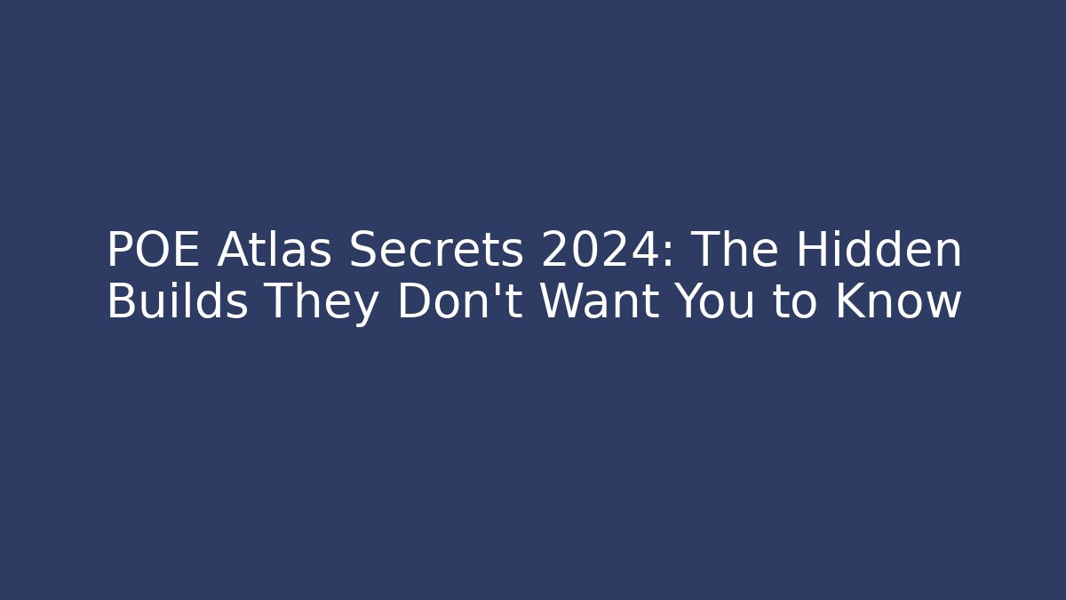 POE Atlas Secrets 2024: The Hidden Builds They Don’t Want You to Know