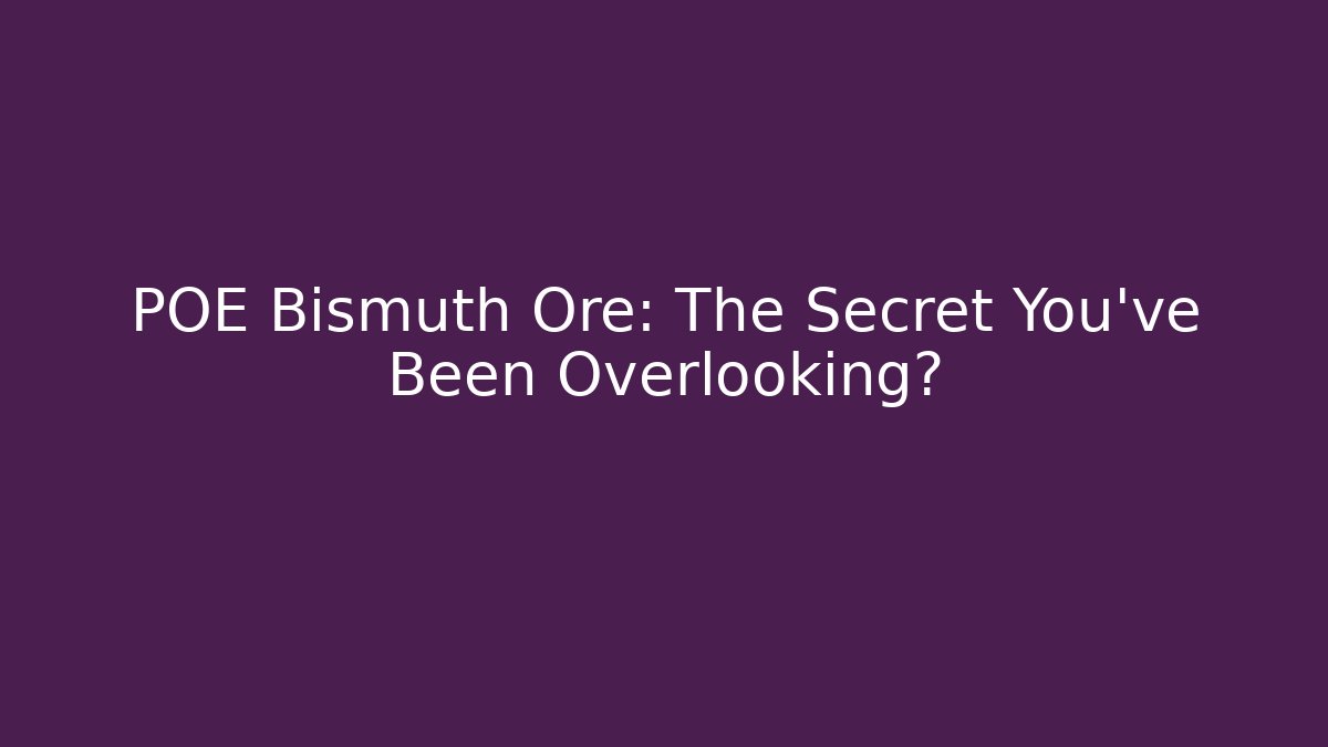 POE Bismuth Ore: The Secret You've Been Overlooking?