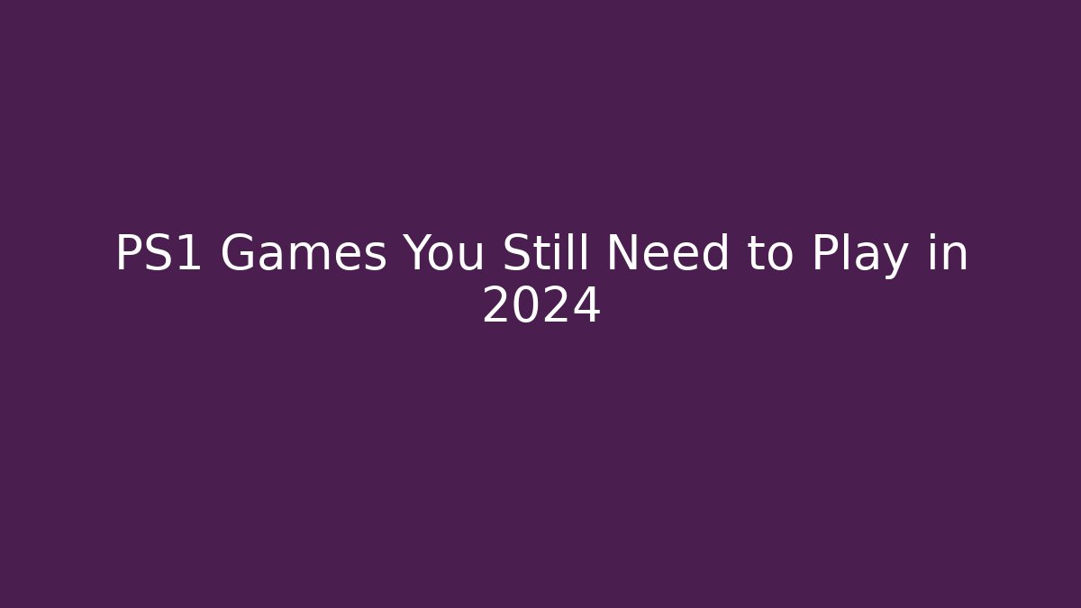 PS1 Games You Still Need to Play in 2024