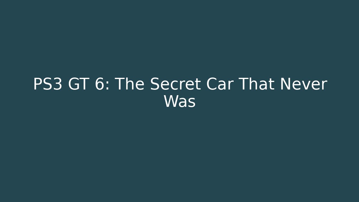 PS3 GT 6: The Secret Car That Never Was - The Family Holidays