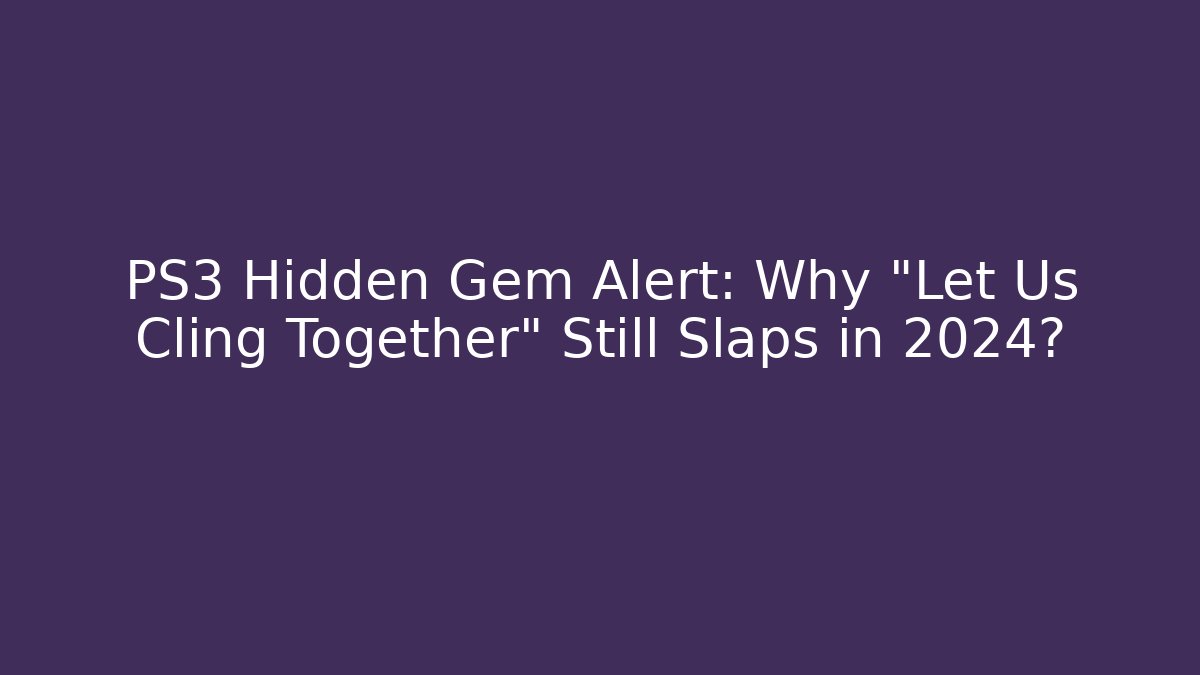PS3 Hidden Gem Alert: Why "Let Us Cling Together" Still Slaps in 2024?
