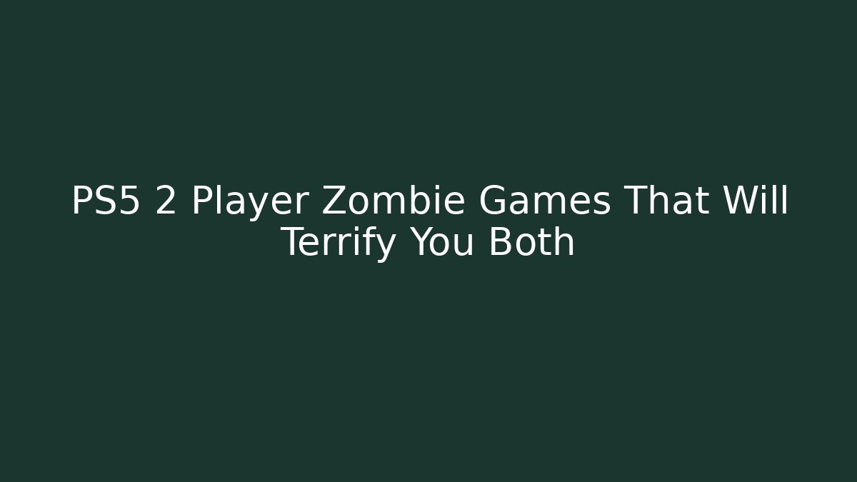 PS5 2 Player Zombie Games That Will Terrify You Both