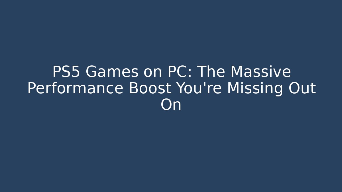 PS5 Games on PC: The Massive Performance Boost You’re Missing Out On