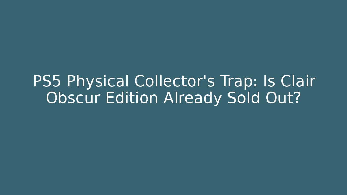 PS5 Physical Collector’s Trap: Is Clair Obscur Edition Already Sold Out?