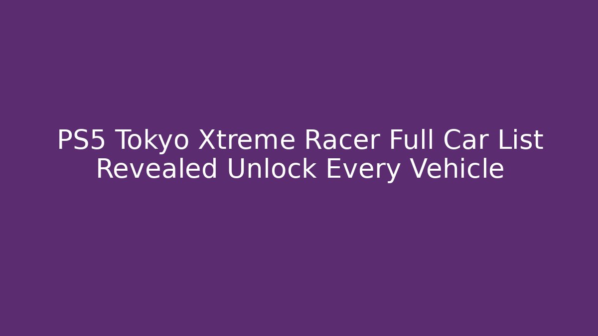 PS5 Tokyo Xtreme Racer Full Car List Revealed Unlock Every Vehicle