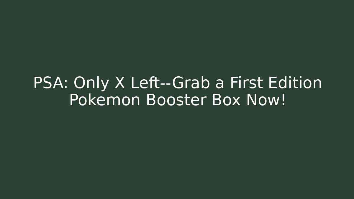 PSA: Only X Left—Grab a First Edition Pokémon Booster Box Now! - The Family Holidays