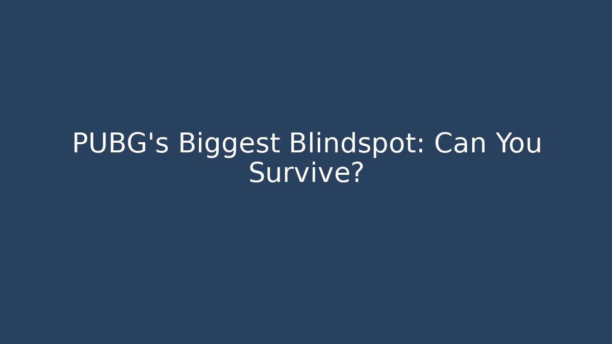 PUBG's Biggest Blindspot: Can You Survive?