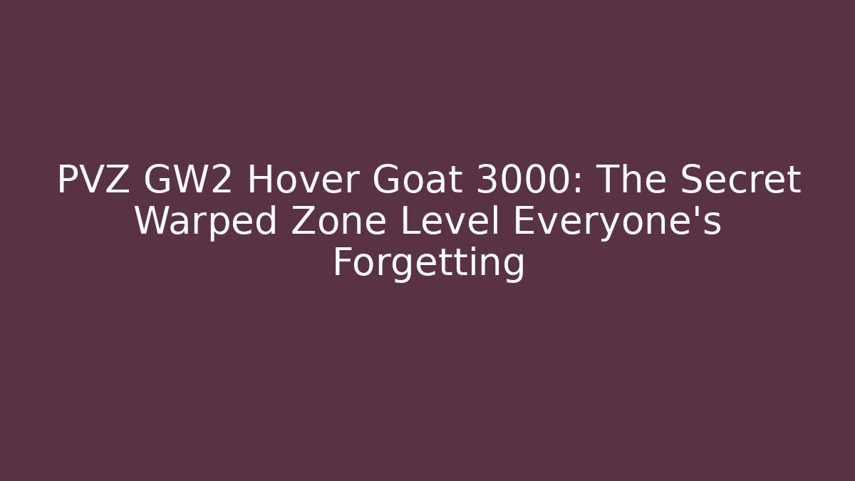 PVZ GW2 Hover Goat 3000: The Secret Warped Zone Level Everyone’s Forgetting