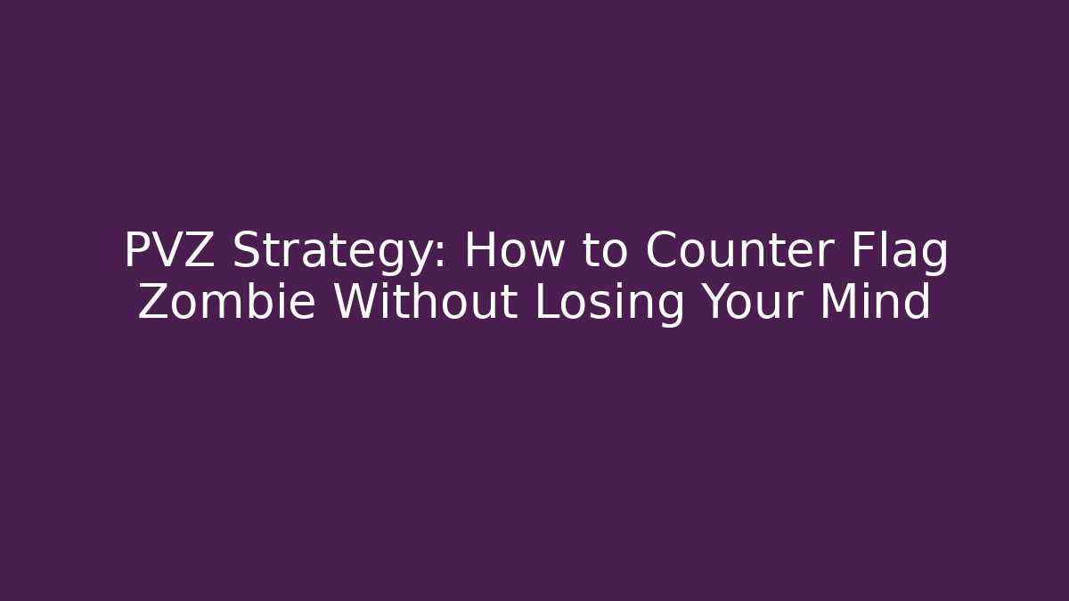 PVZ Strategy: How to Counter Flag Zombie Without Losing Your Mind