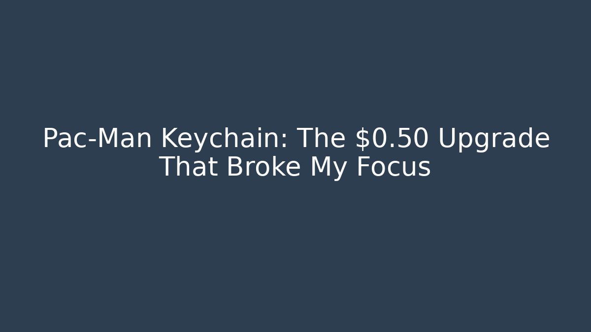 Pac-Man Keychain: The $0.50 Upgrade That Broke My Focus