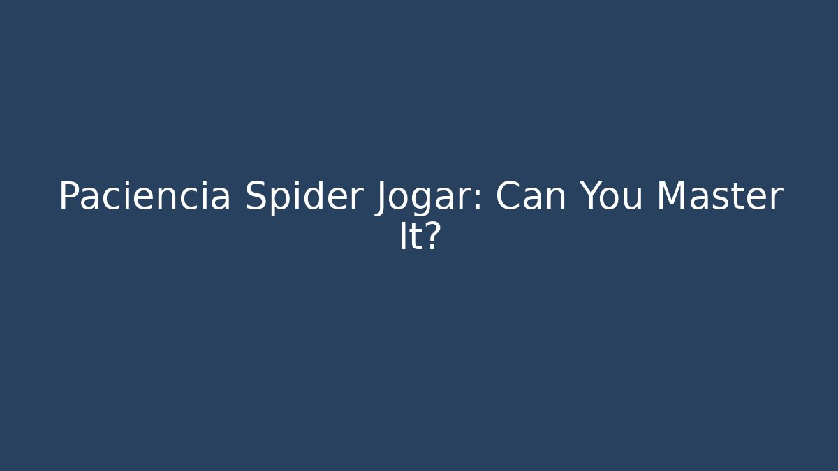 Paciencia Spider Jogar: Can You Master It? - The Family Holidays