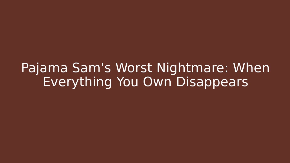 Pajama Sam's Worst Nightmare: When Everything You Own Disappears