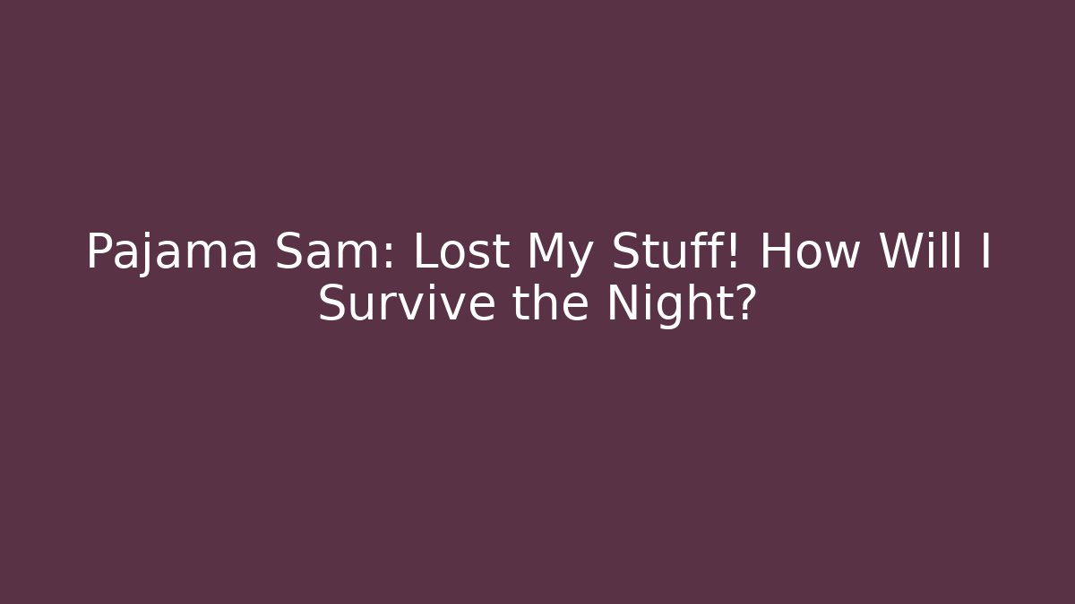 Pajama Sam: Lost My Stuff! How Will I Survive the Night?