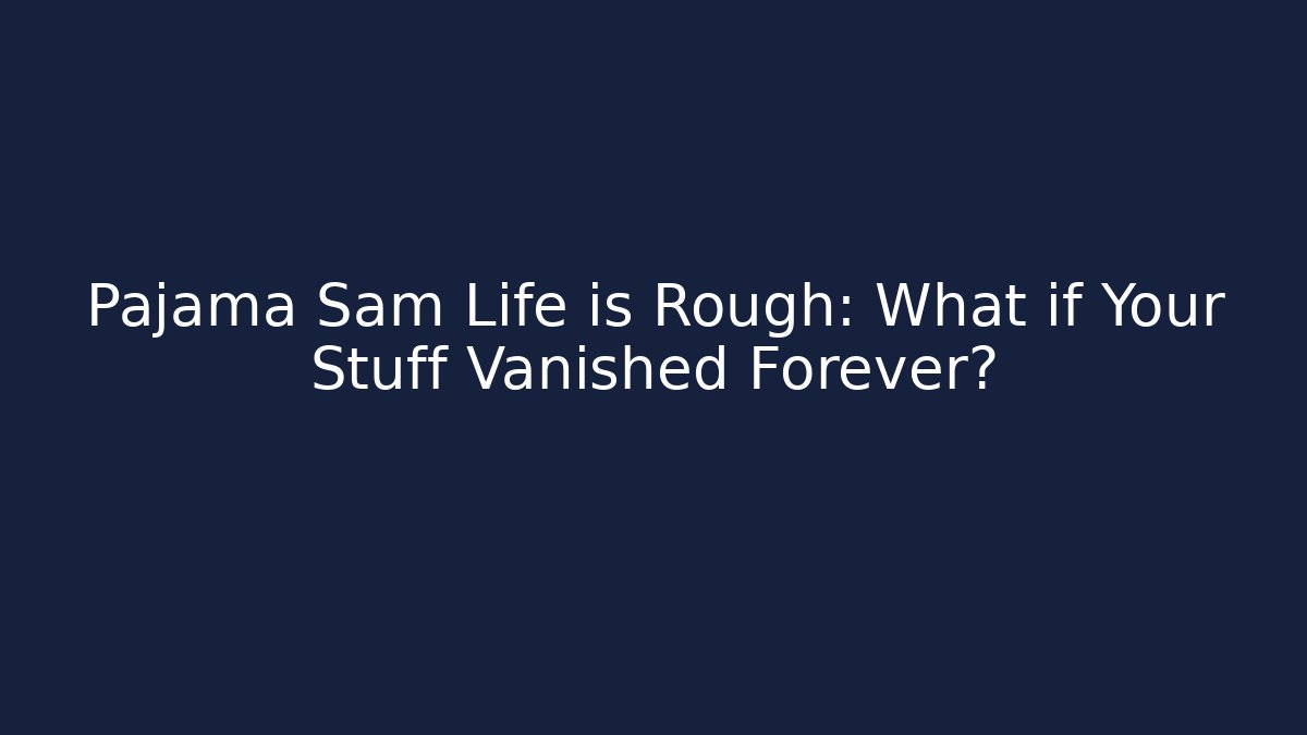 Pajama Sam Life is Rough: What if Your Stuff Vanished Forever?