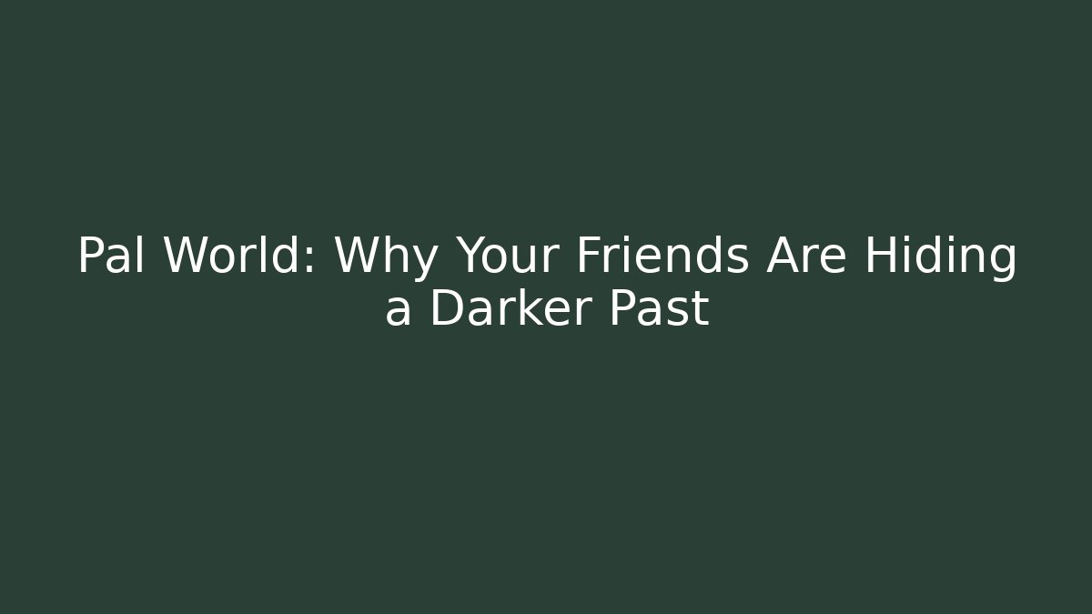 Pal World: Why Your Friends Are Hiding a Darker Past
