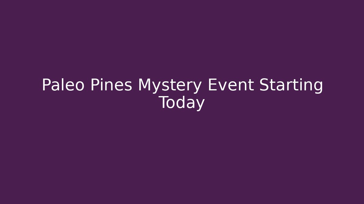 Paleo Pines Mystery Event Starting Today