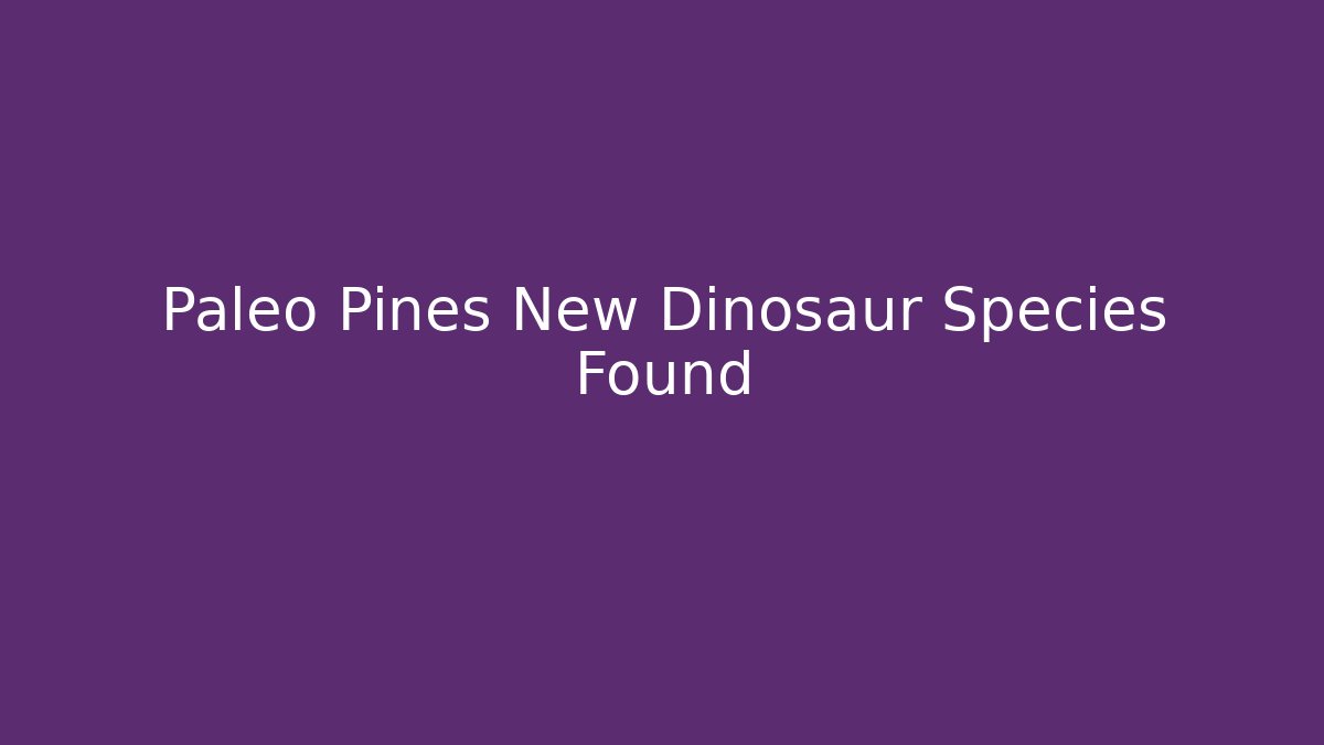 Paleo Pines New Dinosaur Species Found