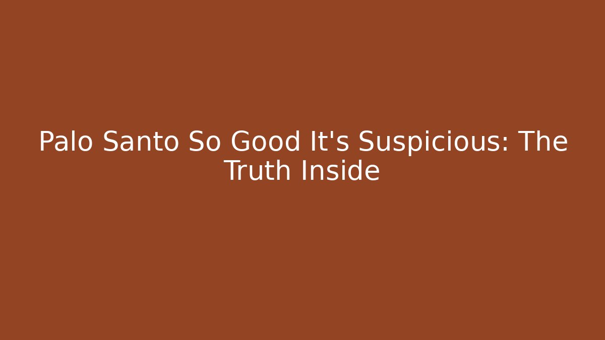 Palo Santo So Good It’s Suspicious: The Truth Inside