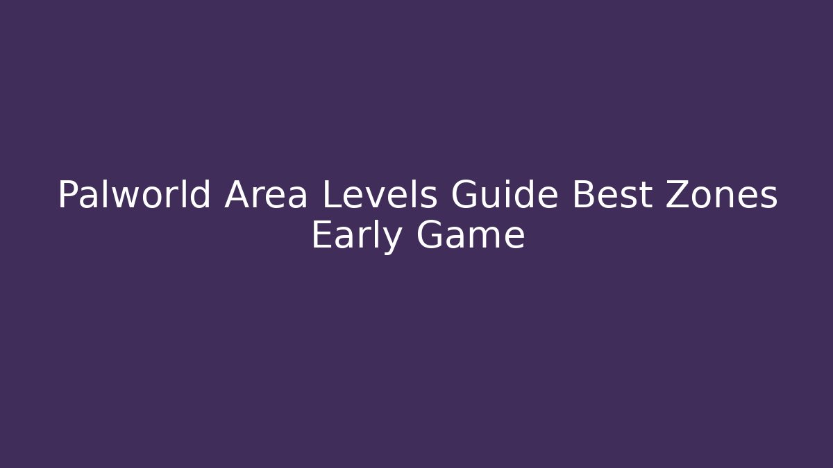 Palworld Area Levels Guide Best Zones Early Game