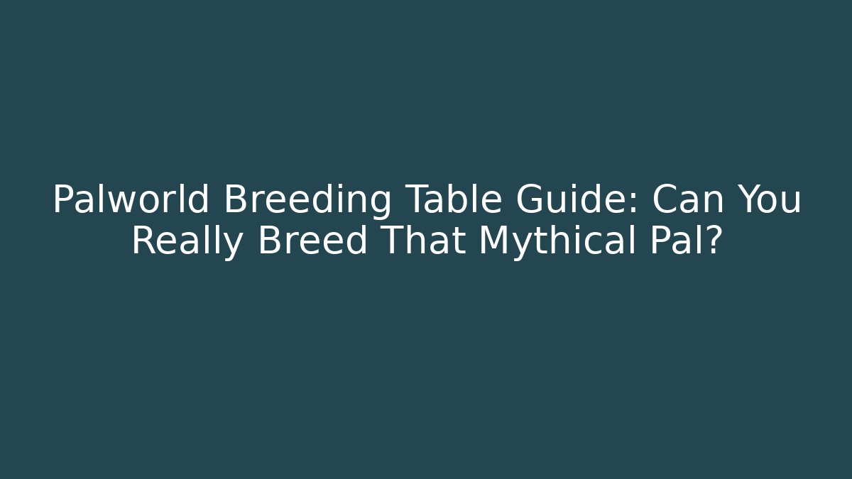 Palworld Breeding Table Guide: Can You Really Breed That Mythical Pal?