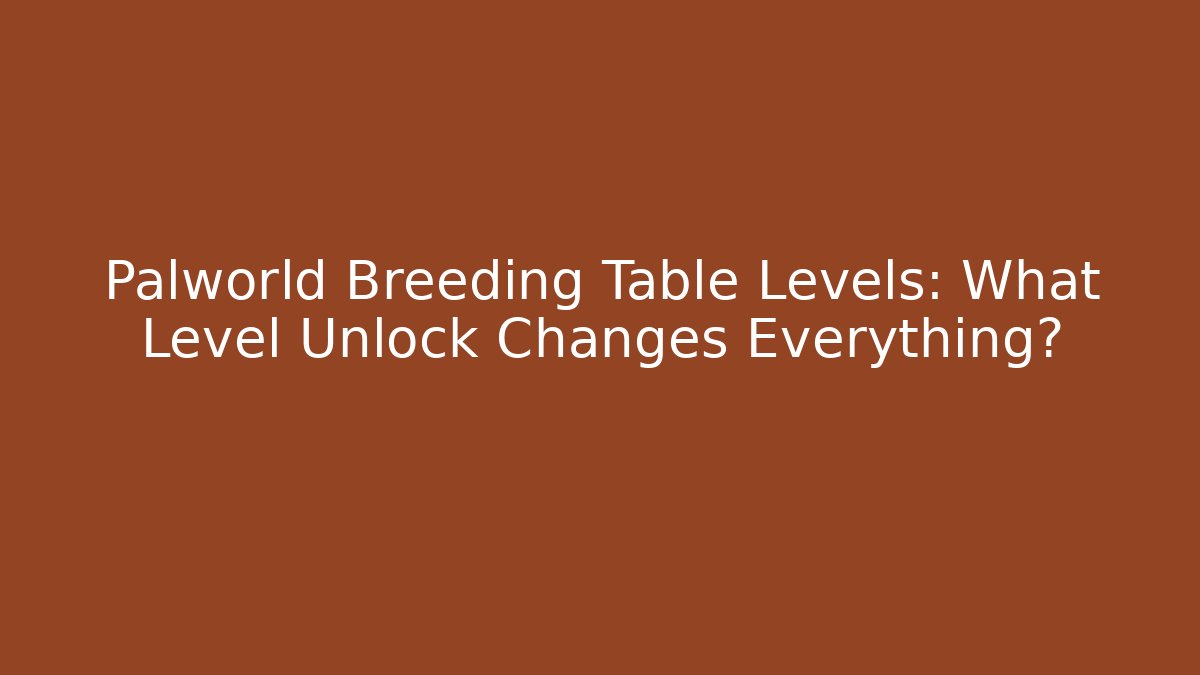 Palworld Breeding Table Levels: What Level Unlock Changes Everything?