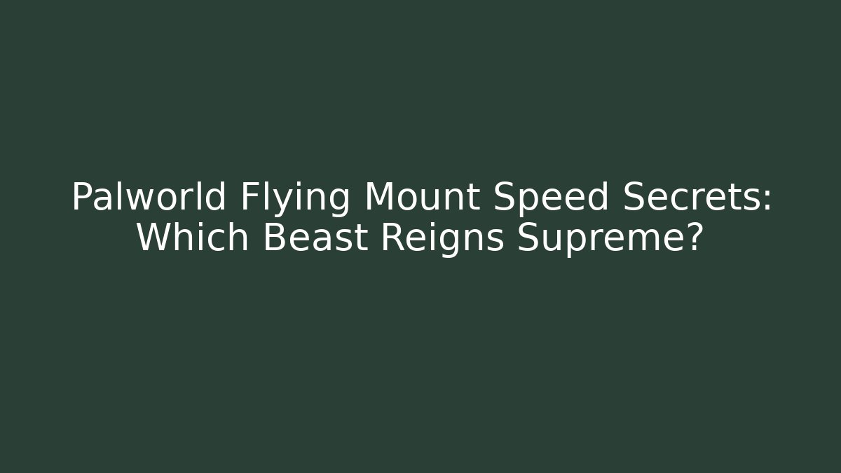 Palworld Flying Mount Speed Secrets: Which Beast Reigns Supreme? - The Family Holidays