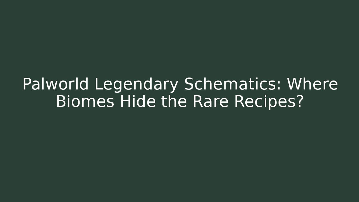 Palworld Legendary Schematics: Where Biomes Hide the Rare Recipes?