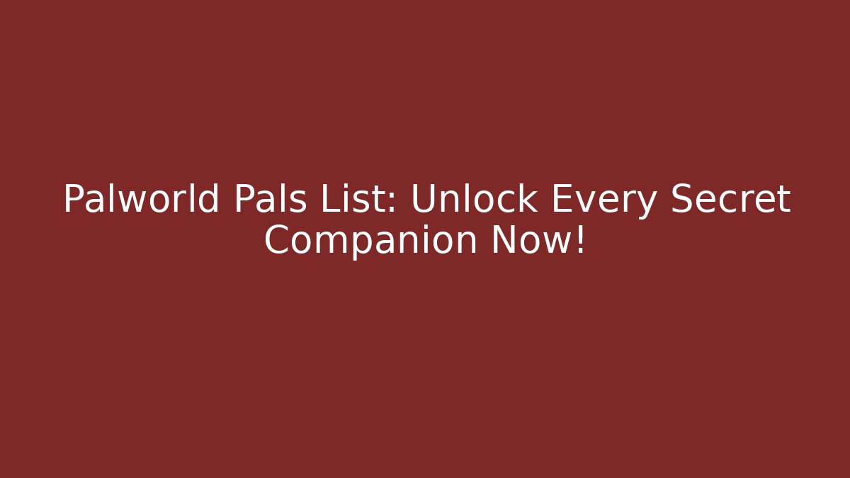 Palworld Pals List: Unlock Every Secret Companion Now!