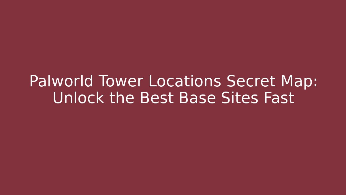 Palworld Tower Locations Secret Map: Unlock the Best Base Sites Fast