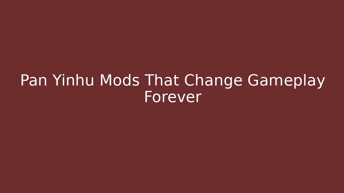 Pan Yinhu Mods That Change Gameplay Forever