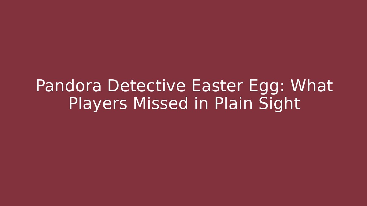 Pandora Detective Easter Egg: What Players Missed in Plain Sight - The Family Holidays