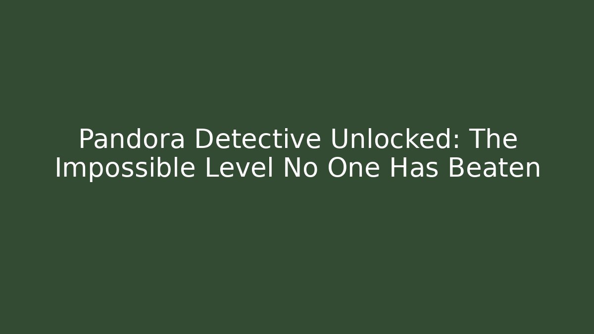 Pandora Detective Unlocked: The Impossible Level No One Has Beaten