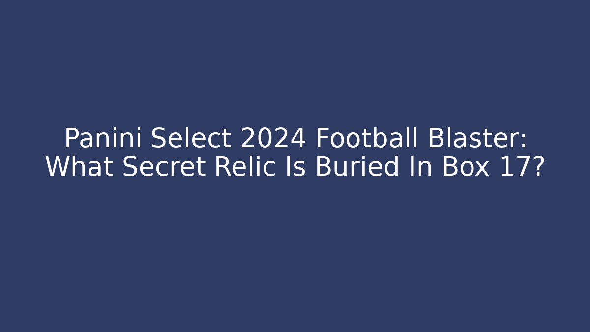 Panini Select 2024 Football Blaster: What Secret Relic Is Buried In Box 17?