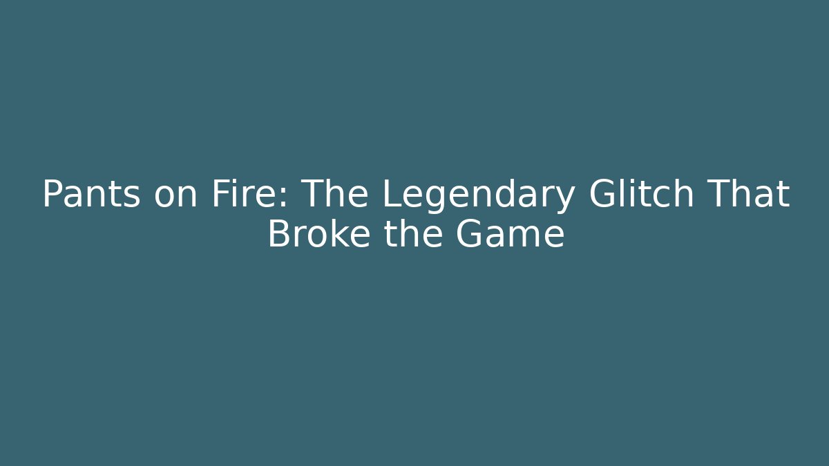 Pants on Fire: The Legendary Glitch That Broke the Game