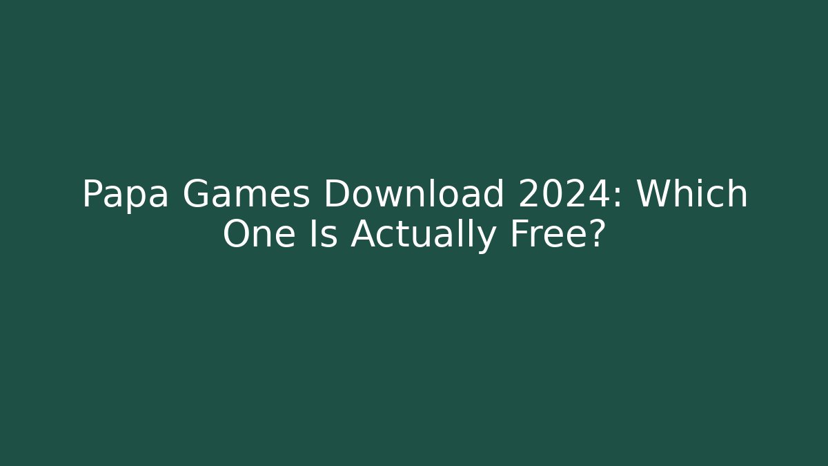 Papa Games Download 2024: Which One Is Actually Free?