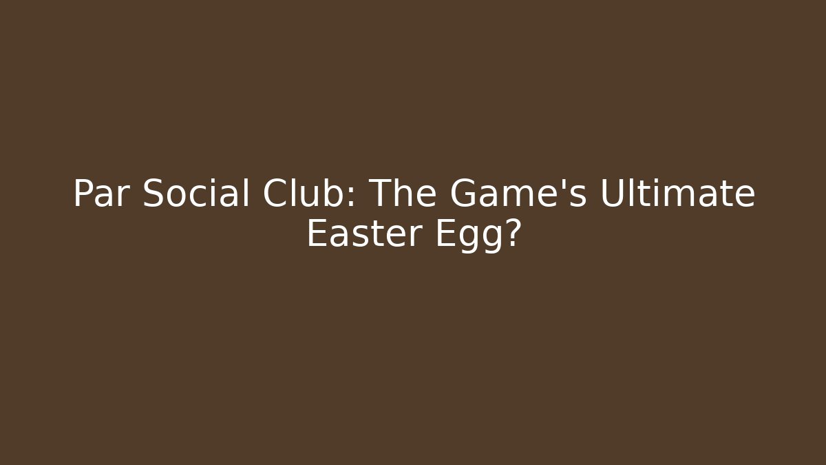 Par Social Club: The Game's Ultimate Easter Egg?