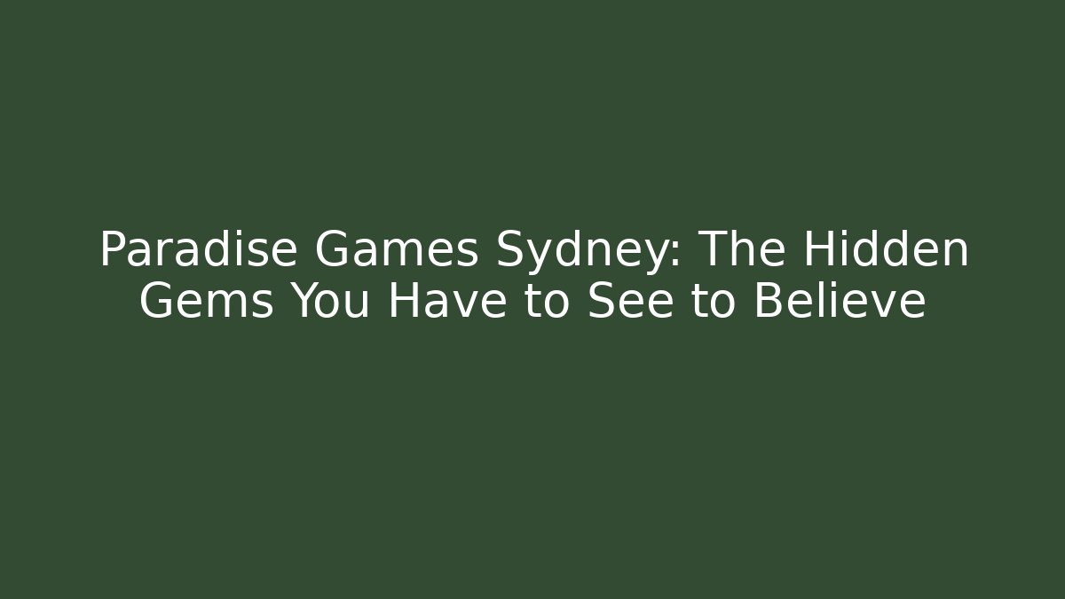 Paradise Games Sydney: The Hidden Gems You Have to See to Believe
