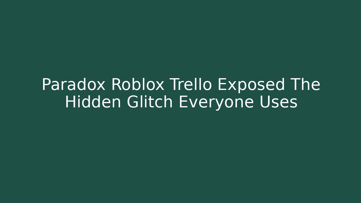 Paradox Roblox Trello Exposed The Hidden Glitch Everyone Uses