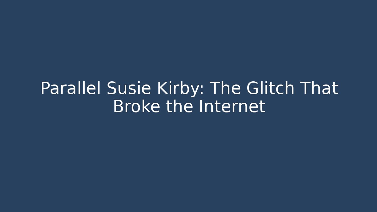 Parallel Susie Kirby: The Glitch That Broke the Internet