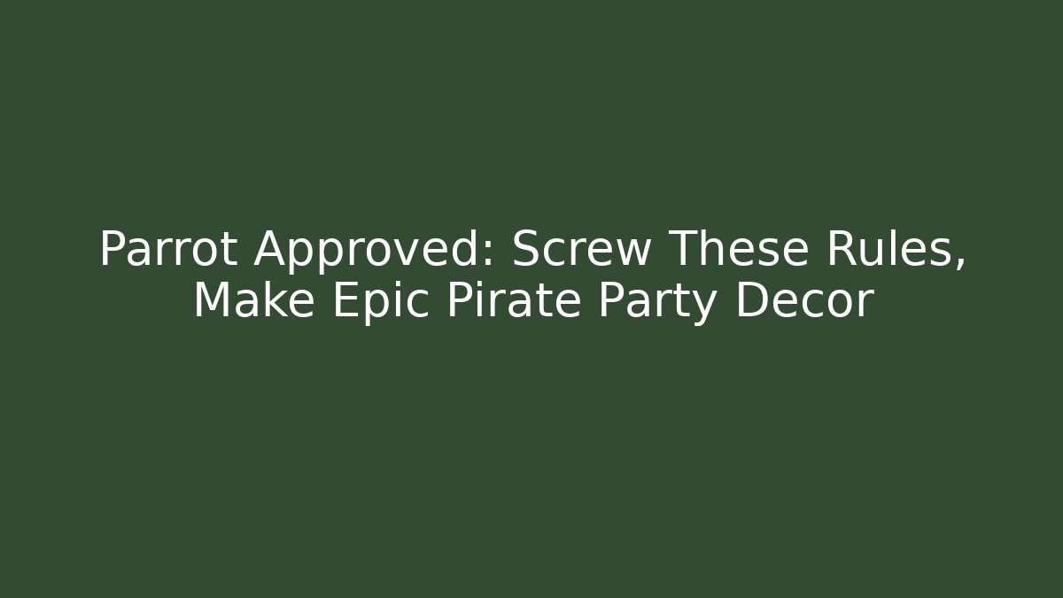 Parrot Approved: Screw These Rules, Make Epic Pirate Party Decor - The Family Holidays