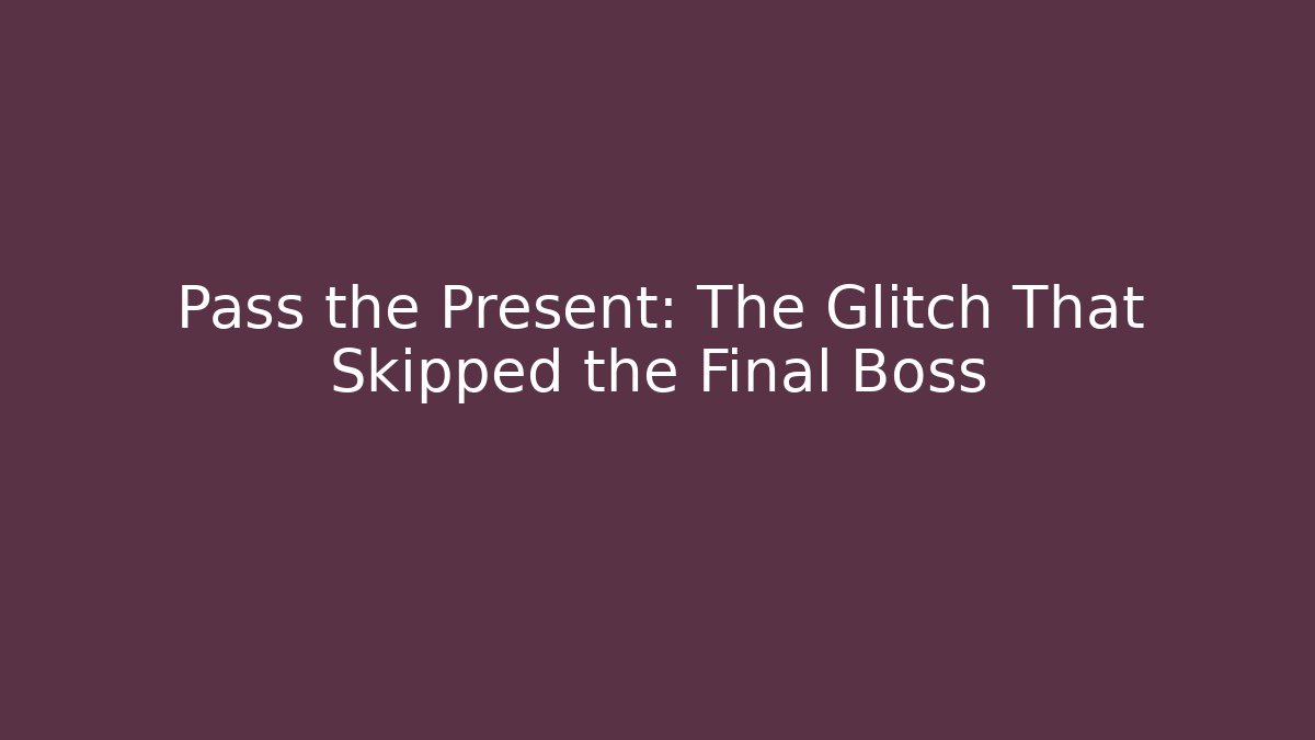 Pass the Present: The Glitch That Skipped the Final Boss