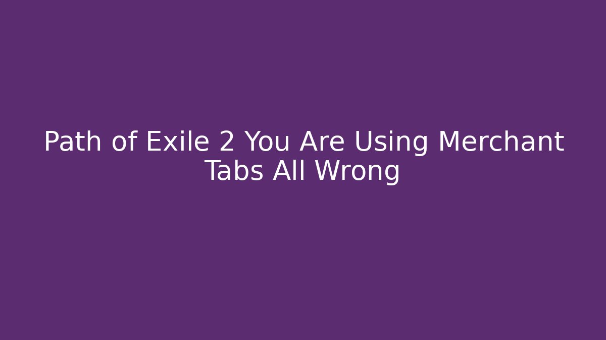 Path of Exile 2 You Are Using Merchant Tabs All Wrong - The Family Holidays