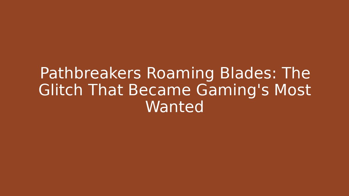 Pathbreakers Roaming Blades: The Glitch That Became Gaming's Most Wanted