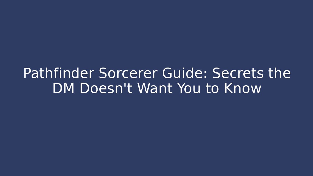 Pathfinder Sorcerer Guide: Secrets the DM Doesn't Want You to Know